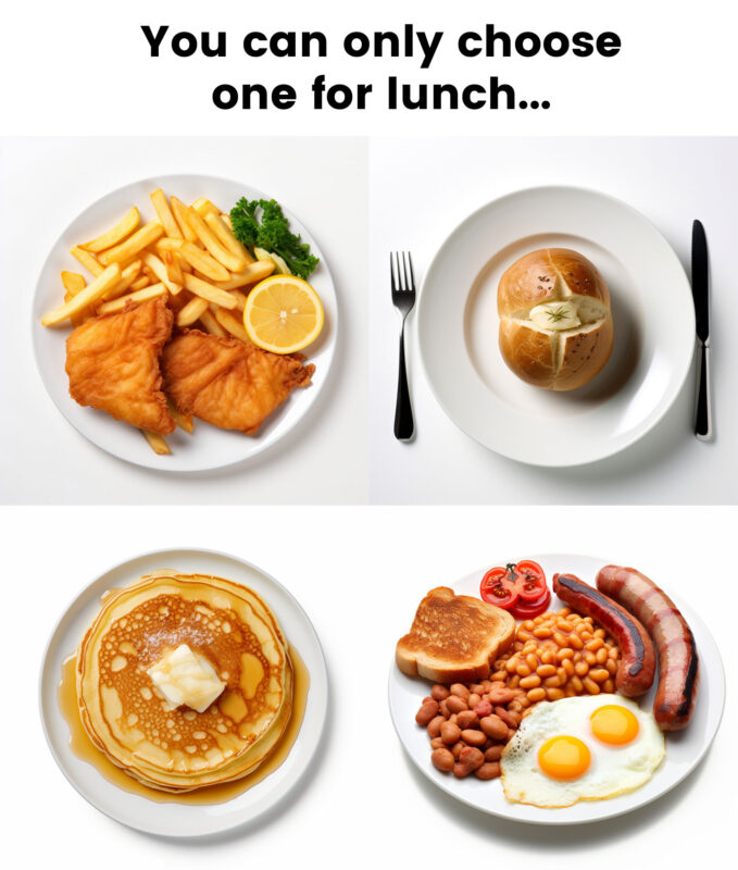 You can choose only one for lunch...
